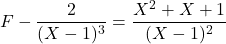 F-\dfrac{2}{(X-1)^3}=\dfrac{X^2+X+1}{(X-1)^2}