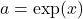 a=\exp(x)