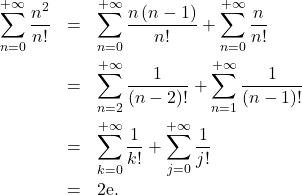 \begin{eqnarray*} \sum_{n=0}^{+ \infty} \dfrac{n^2}{n!} &=& \sum_{n=0}^{+ \infty} \frac{n\left( n - 1 \right)}{n!} + \sum_{n=0}^{+ \infty} \frac{n}{n!} \\ &=& \sum_{n=2}^{+ \infty} \dfrac{1}{\left( n - 2 \right)!} + \sum_{n=1}^{+ \infty} \frac{1}{\left(n - 1 \right)!} \\ &=& \sum_{k=0}^{+ \infty} \frac{1}{k!}+ \sum_{j=0}^{+ \infty} \frac{1}{j!} \\ &=& 2 \mathrm{e}. \end{eqnarray*}