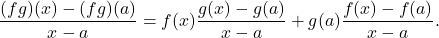 \[\frac{(fg)(x)-(fg)(a)}{x-a}=f(x)\frac{g(x)-g(a)}{x-a}+g(a)\frac{f(x)-f(a)}{x-a}.\]