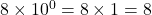8\times{10^0}=8\times1=8