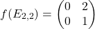 \[f(E_{2,2})=\begin{pmatrix} 0 & 2 \\ 0 & 1 \end{pmatrix}\]
