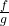 \frac{f}{g}