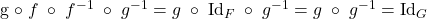 \[ $g\;\circ\;f\;\circ\;f^{-1}\;\circ\;g^{-1} = g\;\circ\;\text{Id}_F\;\circ\;g^{-1} = g\;\circ\;g^{-1} = \text{Id}_G$ \]