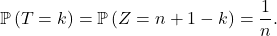 \[\mathbb{P} \left( T = k  \right) = \mathbb{P} \left( Z = n + 1 - k \right) = \frac1n.\]