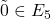\tilde{0} \in E_5