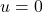 u=0