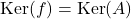 \mathrm{Ker}(f)=\mathrm{Ker}(A)
