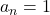 a_n = 1