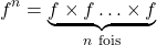 \[f^n=\underbrace{f\times f \ldots\times f}_{n\ \mathrm{fois}}\]
