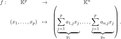 \[f : \begin{array}[t]{ccc} \mathbb{K}^p & \to & \mathbb{K}^n\\ (x_1,\dots,x_p) & \mapsto & \left(\underbrace{\sum\limits_{j=1}^pa_{1,j} x_j}_{y_1},\dots,\underbrace{\sum\limits_{j=1}^pa_{n,j} x_j}_{y_n}\right). \end{array}\]
