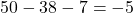 50-38-7=-5