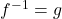 f^{-1}=g