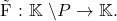\[    $ \~ F : $ \mathbb{K} $ $\backslash\mathscr{P} \rightarrow \mathbb{K} $. \]
