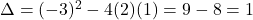 \Delta=(-3)^2-4(2)(1)=9-8=1