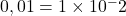 0,01=1\times{10^-2}
