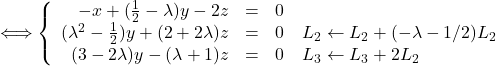 \Longleftrightarrow \left \{    \begin{array}{r c l}       -x + (\frac{1}{2}-\lambda)y - 2z & = & 0 \\       (\lambda^2 -\frac{1}{2})y + (2+2\lambda)z & = & 0\quad L_2 \leftarrow L_2+(-\lambda-1/2)L_2 \\       (3-2\lambda)y - (\lambda+1)z & = & 0\quad L_3 \leftarrow L_3+2L_2    \end{array} \right