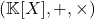 (\mathbb{K}[X],+,\times)