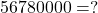 56 780 000=?
