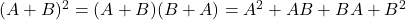 (A+B)^2 = (A+B)(B+A) = A^2 + AB + BA + B^2