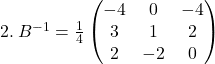 2.\:B^{-1} = \frac{1}{4} \begin{pmatrix}    -4 & 0 & -4 \\    3 & 1 & 2 \\    2 & -2 & 0 \end{pmatrix}