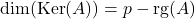 \mathrm{dim}(\mathrm{Ker}(A))=p-\mathrm{rg}(A)