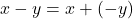 x-y = x+(-y)