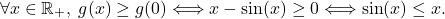 \[\forall x\in\mathbb{R}_+,\;g(x)\ge g(0)\Longleftrightarrow x-\sin(x)\ge 0\Longleftrightarrow \sin(x)\le x.\]