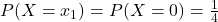 P(X=x_1)=P(X=0)=\frac{1}{4}
