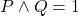 P \wedge Q = 1