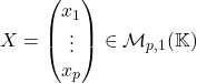 X=\begin{pmatrix} x_1\\\vdots\\x_p\end{pmatrix}\in\mathcal{M}_{p,1}(\mathbb{K})