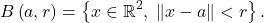 \[B \left( a , r \right) = \left\{ x \in \mathbb{R}^2, \; \left\| x - a \right\| < r \right\}.\]