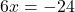 6x=-24