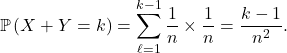 \[\mathbb{P} \left( X + Y = k \right) = \sum_{\ell=1}^{k - 1} \frac{1}{n} \times \frac1n  = \frac{k -  1}{n^2}.\]