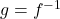 g = f^{-1}