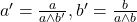 a' = \frac{a}{a \wedge {b'}} , b' = \frac{b}{a \wedge {b}}