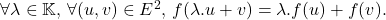 \[    $\forall \lambda \in \mathbb{K}$, $\forall (u,v) \in E^2$, $f(\lambda.u+v) = \lambda.f(u) + f(v)$. \]