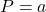 P=a