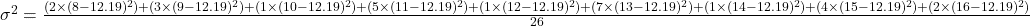 \sigma^2 = \frac{(2 \times (8-12.19)^2) + (3 \times (9-12.19)^2) + (1 \times (10-12.19)^2) + (5 \times (11-12.19)^2) + (1 \times (12-12.19)^2) + (7 \times (13-12.19)^2) + (1 \times (14-12.19)^2) + (4 \times (15-12.19)^2) + (2 \times (16-12.19)^2)}{26}
