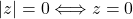 |z|=0\Longleftrightarrow z=0