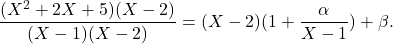 \[\frac{(X^2 + 2X + 5)(X-2)}{(X-1)(X-2)} = (X-2)(1+ \frac{\alpha}{X-1}) + \beta.\]