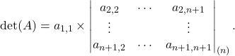 \[\mathrm{det}(A)=a_{1,1}\times \begin{vmatrix} a_{2,2} & \cdots & a_{2,n+1}\\ \vdots &  & \vdots\\ a_{n+1,2} & \cdots & a_{n+1,n+1} \end{vmatrix}_{(n)}.\]