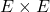 E \times E
