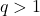 q>1