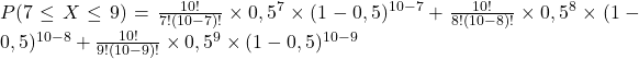 P(7\leq{X}\leq9)=\frac{10!}{7!(10-7)!}\times0,5^7\times(1-0,5)^{10-7}+\frac{10!}{8!(10-8)!}\times0,5^8\times(1-0,5)^{10-8}+\frac{10!}{9!(10-9)!}\times0,5^9\times(1-0,5)^{10-9}