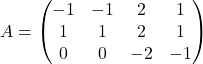 A=\begin{pmatrix} -1 & -1 & 2 & 1\\ 1 & 1 & 2 & 1\\ 0 & 0 & -2 & -1 \end{pmatrix}