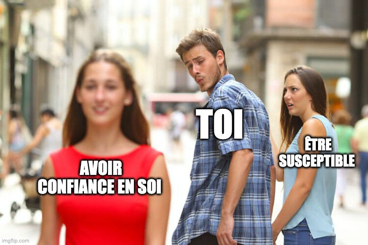 meme du monsieur qui regarde une autre fille à côté de sa copine : fille en rouge = avoir confiance en soi/ monsieur : toi / sa copine : être susceptible